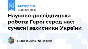 Науково-дослідницька робота: Герої серед нас: сучасні захисники України