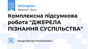 Комплексна підсумкова робота "ДЖЕРЕЛА ПІЗНАННЯ СУСПІЛЬСТВА"