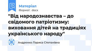 "Від народознавства – до свідомого патріотизму: виховання дітей на традиціях українського народу"