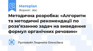 Методична розробка: «Алгоритм та методичні рекомендації по розв’язанню задач на виведення формул органічних речовин»