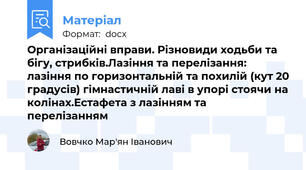 Організаційні вправи. Різновиди ходьби та бігу, стрибків.Лазіння та перелізання: лазіння по горизонтальній та похилій (кут 20 градусів) гімнастичній лаві в упорі стоячи на колінах.Естафета з лазінням та перелізанням