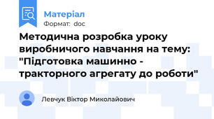 Методична розробка уроку виробничого навчання на тему: "Підготовка машинно - тракторного агрегату до роботи"