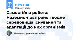 Самостійна робота: Наземно-повітряне і водне середовища існування та адаптації до них організмів.