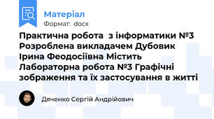 Практична робота  з інформатики №3 Розроблена викладачем Дубовик Ірина Феодосіївна Містить Лабораторна робота №3 Графічні зображення та їх застосування в житті