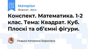 Конспект. Математика. 1-2 клас. Тема: Квадрат. Куб. Плоскі та об’ємні фігури.