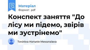 Конспект заняття "До лісу ми підемо, звірів ми зустрінемо"