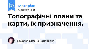 Топографічні плани та карти, їх призначення.