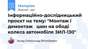 Інформаційно-дослідницький проєкт на тему: "Монтаж і демонтаж   шин на ободі колеса автомобіля ЗИЛ-130"