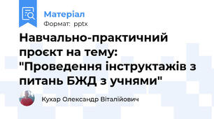Навчально-практичний проєкт на тему: "Проведення інструктажів з питань БЖД з учнями"