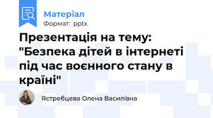 Презентація на тему: "Безпека дітей в інтернеті під час воєнного стану в країні"