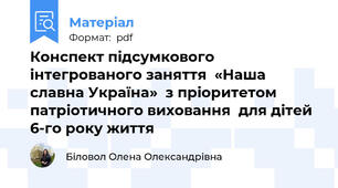 Конспект підсумкового інтегрованого заняття  «Наша славна Україна»  з пріоритетом патріотичного виховання  для дітей 6-го року життя