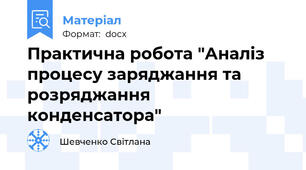 Практична робота "Аналіз процесу заряджання та розряджання конденсатора"
