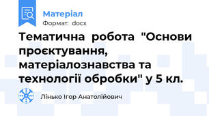 Тематична  робота  "Основи проєктування, матеріалознавства та технології обробки" у 5 кл.