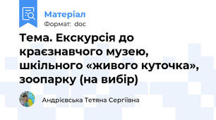 Тема. Екскурсія до краєзнавчого музею, шкільного «живого куточка», зоопарку (на вибір)