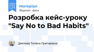 Розробка кейс-уроку "Say No to Bad Habits"