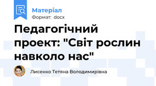 Педагогічний проект: "Світ рослин навколо нас"
