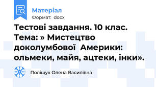 Тестові завдання. 10 клас. Тема: » Мистецтво доколумбової  Америки: ольмеки, майя, ацтеки, інки».