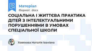 СОЦІАЛЬНА І ЖИТТЄВА ПРАКТИКА ДІТЕЙ З ІНТЕЛЕКТУАЛЬНИМИ ПОРУШЕННЯМИ В УМОВАХ СПЕЦІАЛЬНОЇ ШКОЛИ