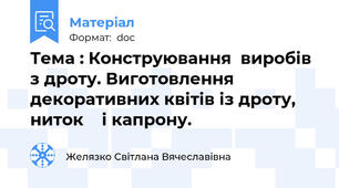 Тема : Конструювання  виробів з дроту. Виготовлення декоративних квітів із дроту, ниток    і капрону.