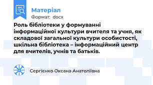 Роль бібліотеки у формуванні інформаційної культури вчителя та учня, як складової загальної культури особистості, шкільна бібліотека – інформаційний центр для вчителів, учнів та батьків.