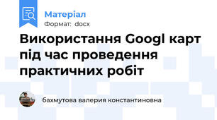 Використання Googl карт під час проведення практичних робіт