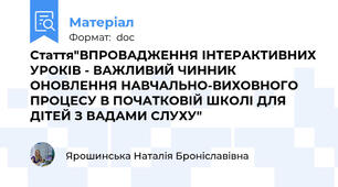 Стаття"ВПРОВАДЖЕННЯ ІНТЕРАКТИВНИХ УРОКІВ - ВАЖЛИВИЙ ЧИННИК ОНОВЛЕННЯ НАВЧАЛЬНО-ВИХОВНОГО ПРОЦЕСУ В ПОЧАТКОВІЙ ШКОЛІ ДЛЯ ДІТЕЙ З ВАДАМИ СЛУХУ"