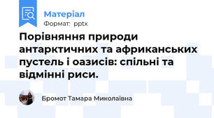 Порівняння природи антарктичних та африканських пустель і оазисів: спільні та відмінні риси.