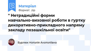 " Нетрадиційні форми навчально-виховної роботи в гуртку декоративно-прикладного напряму закладу позашкільної освіти"