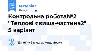 Контрольна робота№2 "Теплові явища-частина2" 5 варіант