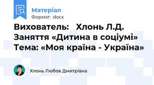 Вихователь:   Хлонь Л.Д.  Заняття «Дитина в соціумі» Тема: «Моя країна - Україна»