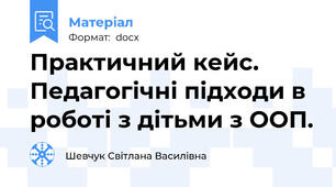 Практичний кейс. Педагогічні підходи в роботі з дітьми з ООП.