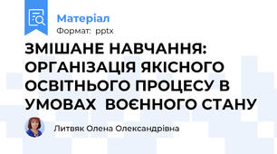 ЗМІШАНЕ НАВЧАННЯ: ОРГАНІЗАЦІЯ ЯКІСНОГО ОСВІТНЬОГО ПРОЦЕСУ В УМОВАХ  ВОЄННОГО СТАНУ