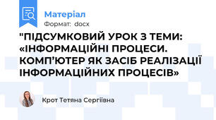 "ПІДСУМКОВИЙ УРОК З ТЕМИ: «ІНФОРМАЦІЙНІ ПРОЦЕСИ. КОМП’ЮТЕР ЯК ЗАСІБ РЕАЛІЗАЦІЇ ІНФОРМАЦІЙНИХ ПРОЦЕСІВ»