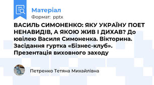 ВАСИЛЬ СИМОНЕНКО: ЯКУ УКРАЇНУ ПОЕТ НЕНАВИДІВ, А ЯКОЮ ЖИВ І ДИХАВ? До ювілею Василя Симоненка. Вікторина. Засідання гуртка «Бізнес-клуб». Презентація виховного заходу