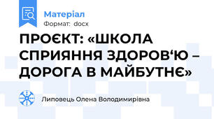 ПРОЄКТ: «ШКОЛА СПРИЯННЯ ЗДОРОВ‘Ю – ДОРОГА В МАЙБУТНЄ»