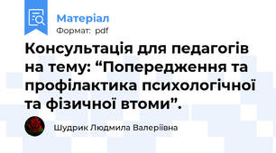 Консультація для педагогів на тему: “Попередження та профілактика психологічної та фізичної втоми”.