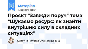Проєкт "Завжди поруч" тема "Шукаємо ресурс: як знайти внутрішню силу в складних ситуаціях"