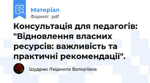 Консультація для педагогів: "Відновлення власних ресурсів: важливість та практичні рекомендації".