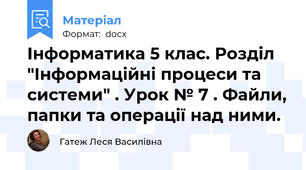 Інформатика 5 клас. Розділ "Інформаційні процеси та системи" . Урок № 7 . Файли, папки та операції над ними.