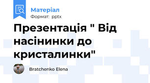 Презентація " Від насінинки до кристалинки"