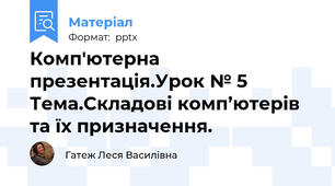 Комп'ютерна презентація.Урок № 5 Тема.Складові комп’ютерів та їх призначення.