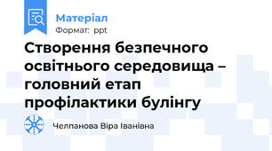 Створення безпечного освітнього середовища – головний етап профілактики булінгу