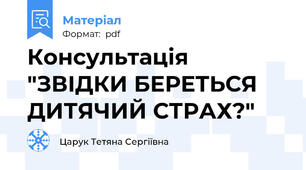 Консультація "ЗВІДКИ БЕРЕТЬСЯ ДИТЯЧИЙ СТРАХ?"