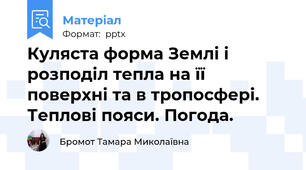 Куляста форма Землі і розподіл тепла на її поверхні та в тропосфері. Теплові пояси. Погода.