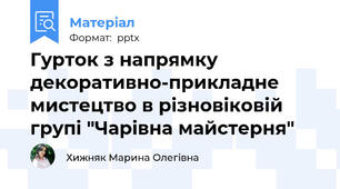 Гурток з напрямку декоративно-прикладне мистецтво в різновіковій групі "Чарівна майстерня"