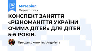 КОНСПЕКТ ЗАНЯТТЯ «РІЗНОМАНІТТЯ УКРАЇНИ ОЧИМА ДІТЕЙ» ДЛЯ ДІТЕЙ 5-6 РОКІВ.