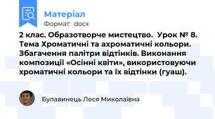 2 клас. Образотворче мистецтво.  Урок № 8. Тема Хроматичні та ахроматичні кольори. Збагачення палітри відтінків. Виконання композиції «Осінні квіти», використовуючи хроматичні кольори та їх відтінки (гуаш).