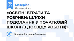 «ОСВІТНІ ВТРАТИ ТА РОЗРИВИ: ШЛЯХИ ПОДОЛАННЯ У ПОЧАТКОВІЙ ШКОЛІ (З ДОСВІДУ РОБОТИ)»
