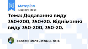 Тема: Додавання виду 350+200, 350+20. Віднімання виду 350-200, 350-20.