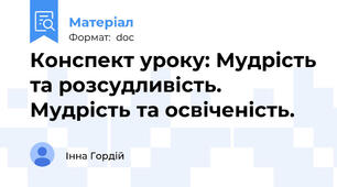 Конспект уроку: Мудрість та розсудливість. Мудрість та освіченість.